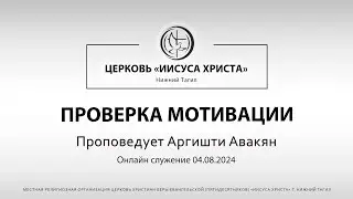 ПРОВЕРКА МОТИВАЦИИ Проповедует Аргишти Авакян | Онлайн служение 04.08.2024 |