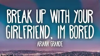 Ariana Grande -  ​Break up with your girlfriend, im bored (Lyrics)