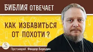 Как избавиться от похоти ?  Протоиерей Феодор Бородин