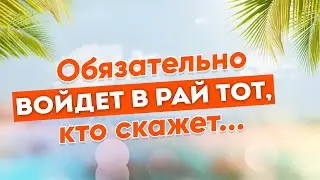 Тот, кто произнесет эти слова, обязательно войдет в Рай