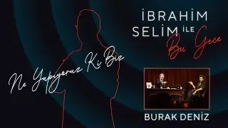 İbrahim Selim İle Bu Gece - Ne Yapıyoruz Biz Ki? Burak Deniz