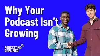 This Is Why Your Podcast Isn’t Growing | Podcasting Amplified