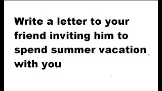 write a letter to your friend inviting him to spend summer holiday vacation with you together