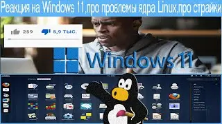 Реакция на Windows 11,про проблемы ядра Linux,про страйки