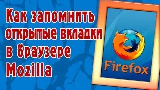 Как запомнить открытые вкладки  в браузере Mozilla