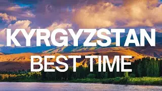Best Time to Visit Kyrgyzstan - Kyrgyzstan Travel Guide