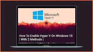 How To Enable Hyper V On Windows 10 | With 2 Methods |