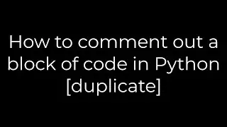 Python :How to comment out a block of code in Python [duplicate](5solution)