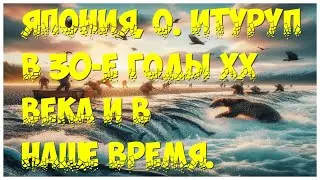 Япония, о. Итуруп, Сахалин, Курилы, в 30-е годы ХХ века и наше время.