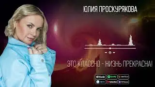 Юлия Проскурякова - Это классно - жизнь прекрасна! | Аудио