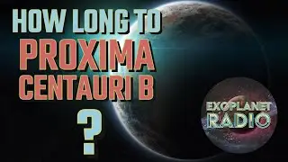 How Long To Travel to The Closest Exoplanet Proxima Centauri b? | Exoplanet Radio ep 16