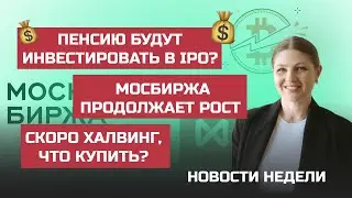 Пенсию будут инвестировать в IPO? Скоро халвинг, что купить |НОВОСТИ НЕДЕЛИ