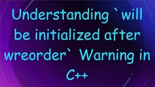 Understanding `will be initialized after wreorder` Warning in C++