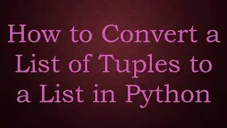 How to Convert a List of Tuples to a List in Python