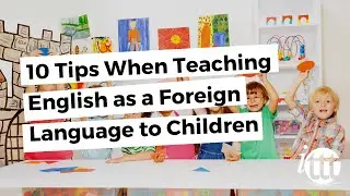 10 Tips When Teaching English as a Foreign Language to Children | ITTT TEFL BLOG