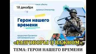 РАЗГОВОРЫ О ВАЖНОМ. 18.12.23.ГЕРОИ НАШЕГО ВРЕМЕНИ.