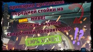 Переварил крепление передней стойки на ниве! Как я купил сварочный полуавтомат.