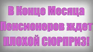 В Конце Месяца Пенсионеров ждет ПЛОХОЙ СЮРПРИЗ!