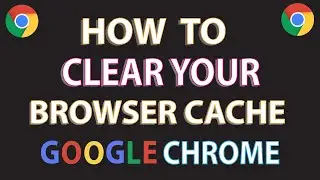 Google Chrome: How To Clear Browser Cache