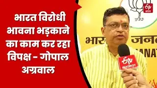 BJP के राष्ट्रीय प्रक्ता गोपाल अग्रवाल बोले- भारत विरोधी भावना भड़काने का काम कर रहा विपक्ष |