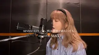 SEVENTEEN / 今 - 明日 世界が終わっても - 【covered by MACO】