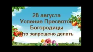 28 августа-УСПЕНИЕ ПРЕСВЯТОЙ БОГОРОДИЦЫ. Что запрещено в этот день.Традиции и приметы.