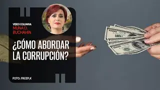 ¿Cómo abordar la corrupción?. Por Muna D. Buchahin