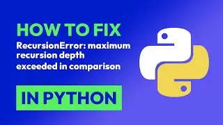 How to fix RecursionError: maximum recursion depth exceeded in comparison in Python