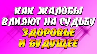 Как жалобы влияют на судьбу, здоровье и будущее