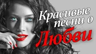 КРАСИВЫЕ ПЕСНИ О ЛЮБВИ. Лучшие хиты для любимых женщин. Шикарный сборник. Лучшая музыка.