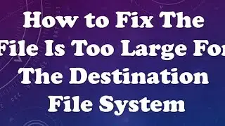 the file is too large for the destination file system fix window 10
