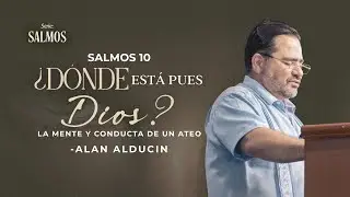 ¿Dónde Está Pues Dios? La Mente Y Conducta De Un Ateo (Salmos 10) | Serie De Salmos | Alan Alducin