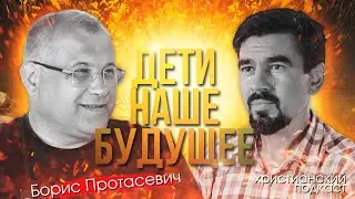 Дети наше все | подкаст с Борисом Протасевичем