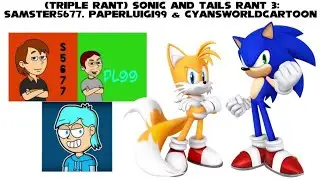 (TRIPLE RANT) Sonic And Tails Rant #3: Samster5677, PaperLuigi99 & Cyan sWorldCartoon