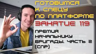 ЗАНЯТИЕ 119. ПРЕМИЯ РУКОВОДИТЕЛЮ БРИГАДЫ. ЧАСТЬ 2 (СПР). ПОДГОТОВКА К СПЕЦИАЛИСТУ ПО ПЛАТФОРМЕ