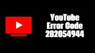 How To Resolve YouTube Error Code 282054944?