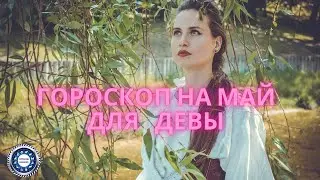 Гороскоп на май 2021 года для Девы. Любовный гороскоп. Финансовый гороскоп.