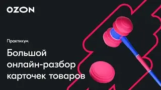 Большой онлайн-разбор карточек товаров — вебинар Ozon от 21 марта