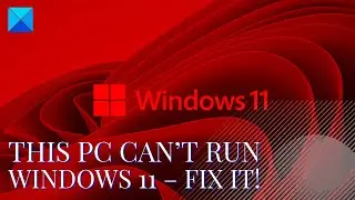 This PC can’t run Windows 11 – Fix it!