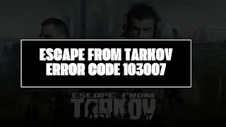 How To Resolve Escape From Tarkov Error Code 103007?