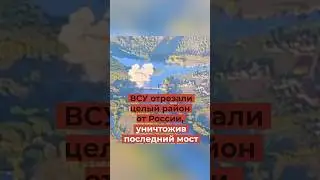 ВСУ отрезали целый район от России, уничтожив последний мост