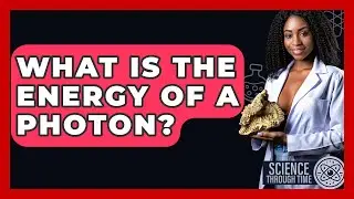 What Is The Energy Of A Photon? - Science Through Time
