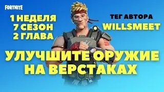 УЛУЧШИТЕ ОРУЖИЕ НА ВЕРСТАКАХ / 1 НЕДЕЛЯ 7 СЕЗОН 2 ГЛАВА / ФОРТНАЙТ