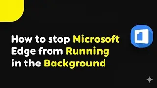 How to Stop Microsoft Edge from Running in the Background  A Step by Step Walkthrough