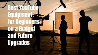 Best YouTube Equipment for Beginners on a Budget and Future Upgrades