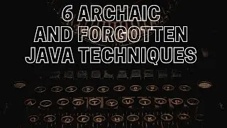 6 Archaic Java Techniques