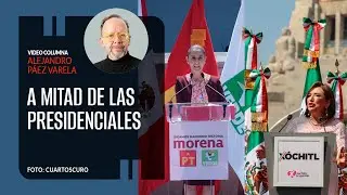 A mitad de las presidenciales. Por Alejandro Páez Varela ¬ Video columna