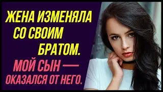 Жена изменяла со своим БРАТОМ. Мой сын — оказался от него | Удивительные истории - Измена Жены