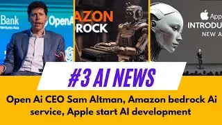 Open Ai CEO Sam Altman, Amazon bedrock Ai service, Apple start AI development