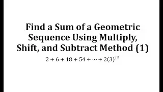 Find a Sum of a Geometric Sequence Using Multiply, Shift, and Subtract Method (1)